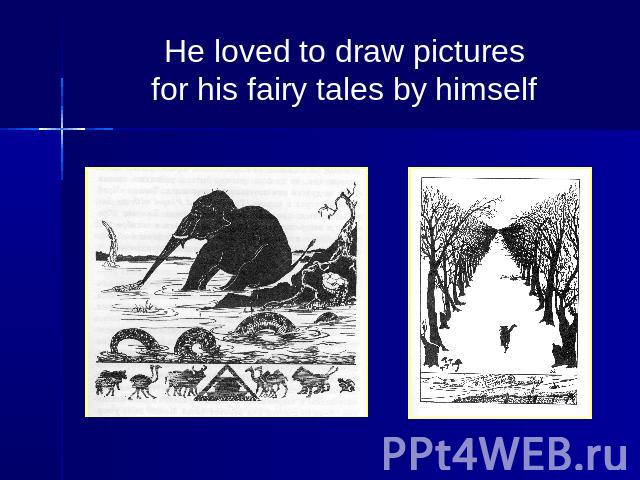 He loved to draw pictures for his fairy tales by himself
