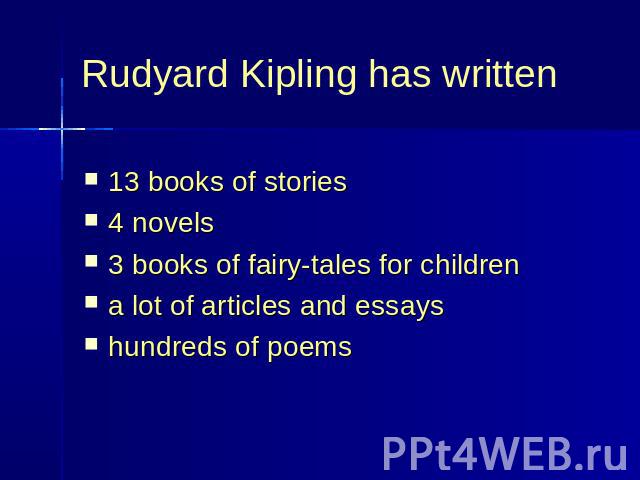 Rudyard Kipling has written 13 books of stories4 novels3 books of fairy-tales for childrena lot of articles and essayshundreds of poems