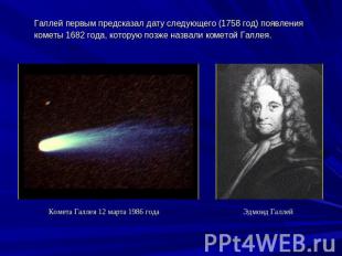 Галлей первым предсказал дату следующего (1758 год) появления кометы 1682 года,