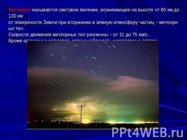 Метеором называется световое явление, возникающее на высоте от 80 км до 130 км от поверхности Земли при вторжении в земную атмосферу частиц – метеорных тел. Скорости движения метеорных тел различны – от 11 до 75 км/с. Кроме единичных метеоров, можно…