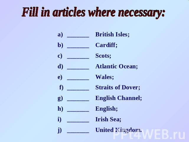 Fill in articles where necessary: a)_______British Isles; b)_______Cardiff; c)_______Scots; d)_______Atlantic Ocean; e)_______Wales; f)_______Straits of Dover; g)_______English Channel; h)_______English; i)_______Irish Sea; j)_______United Kingdom.