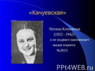 «Качуевская» Наташа Качуевская (1922 - 1942) о ее подвиге напоминает малая плане