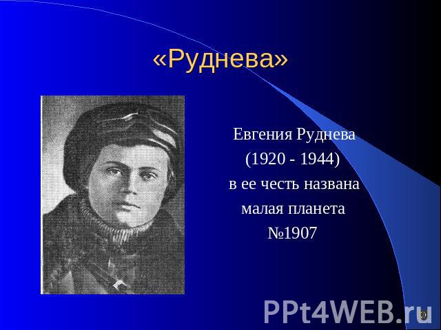 «Руднева» Евгения Руднева (1920 - 1944)в ее честь названа малая планета №1907