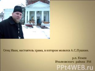 Отец Иван, настоятель храма, в котором молился А.С.Пушкин. р.п. Кемля Ичалковско