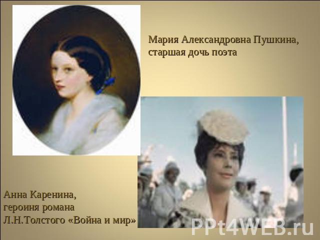 Мария Александровна Пушкина,старшая дочь поэтаАнна Каренина, героиня романа Л.Н.Толстого «Война и мир»