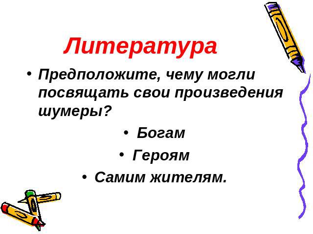 Литература Предположите, чему могли посвящать свои произведения шумеры?БогамГероямСамим жителям.