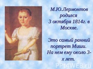 М.Ю.Лермонтов родился 3 октября 1814г. в Москве.Это самый ранний портрет Миши. Н