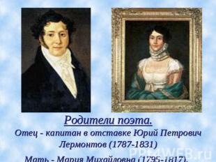 Родители поэта.Отец - капитан в отставке Юрий Петрович Лермонтов (1787-1831)Мать