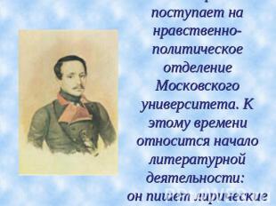 В 1830г. Лермонтов поступает на нравственно-политическое отделение Московского у