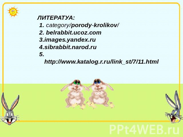 ЛИТЕРАТУА: 1. category/porody-krolikov/ 2. belrabbit.ucoz.com 3.images.yandex.ru 4.sibrabbit.narod.ru 5.http://www.katalog.r.ru/link_st/7/11.html