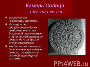 Камень Солнца 1325-1521 гг. н.э Известен как «календарь ацтеков» На аккуратно об