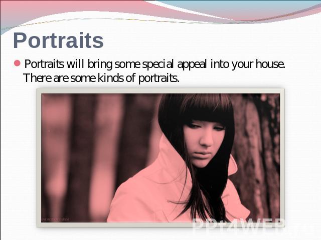 Portraits Portraits will bring some special appeal into your house. There are some kinds of portraits.