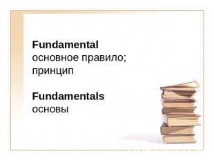Fundamental основное правило; принципFundamentalsосновы