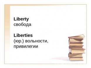 Liberty свободаLiberties(юр.) вольности, привилегии