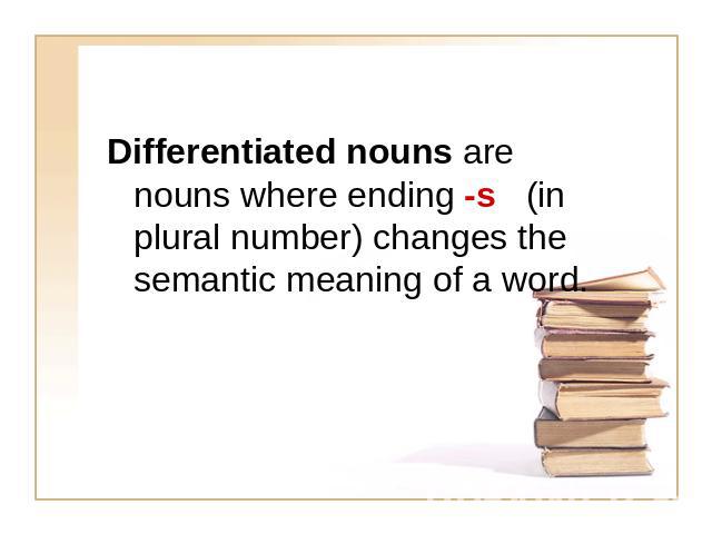 Differentiated nouns are nouns where ending -s (in plural number) changes the semantic meaning of a word.