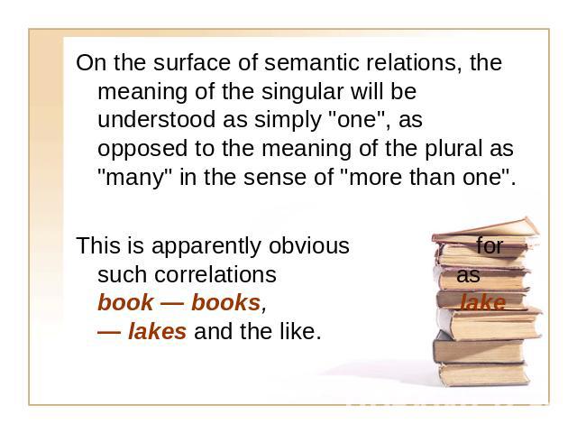 On the surface of semantic relations, the meaning of the singular will be understood as simply 