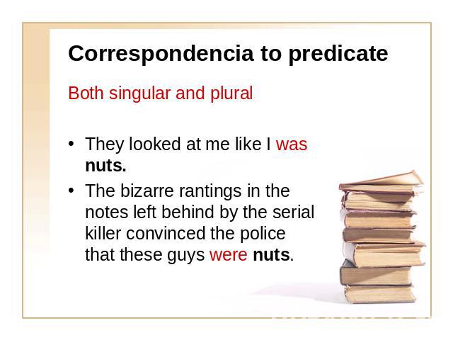 Correspondencia to predicateBoth singular and plural They looked at me like I was nuts.The bizarre rantings in the notes left behind by the serial killer convinced the police that these guys were nuts.