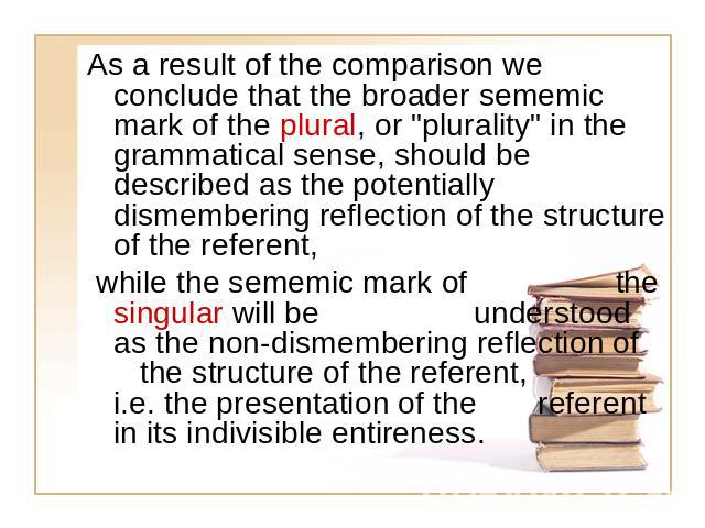 As a result of the comparison we conclude that the broader sememic mark of the plural, or 