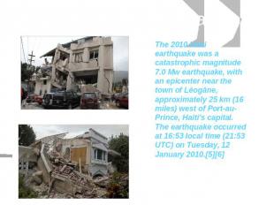 Earthquake in Haiti The 2010 Haiti earthquake was a catastrophic magnitude 7.0 M