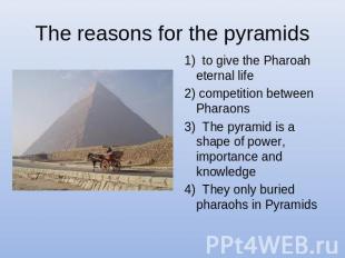 The reasons for the pyramids 1) to give the Pharoah eternal life 2) competition