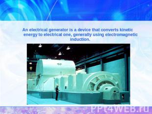 An electrical generator is a device that converts kinetic energy to electrical o