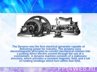 The Dynamo was the first electrical generator capable of delivering power for in
