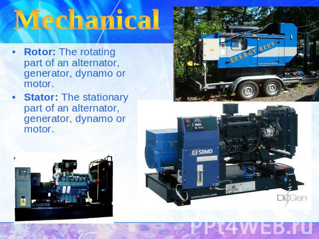 Mechanical Rotor: The rotating part of an alternator, generator, dynamo or motor. Stator: The stationary part of an alternator, generator, dynamo or motor.