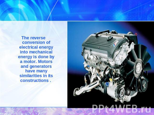 The reverse conversion of electrical energy into mechanical energy is done by a motor. Motors and generators have many similarities in its constructions .