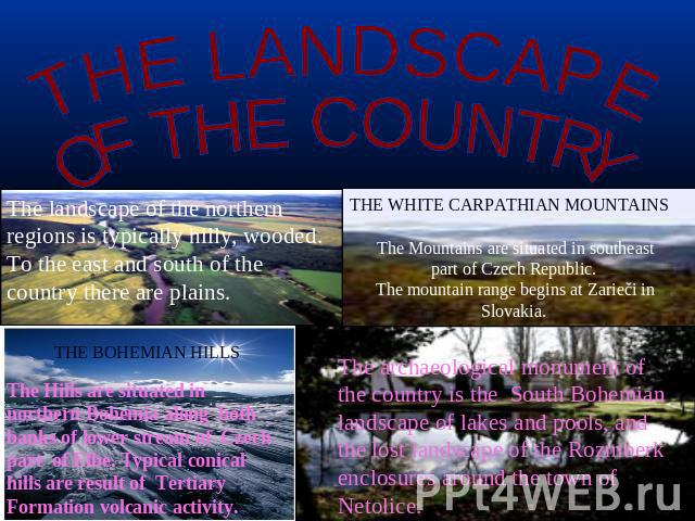 THE LANDSCAPE OF THE COUNTRY The landscape of the northern regions is typically hilly, wooded. To the east and south of the country there are plains. THE BOHEMIAN HILLS The Hills are situated in northern Bohemia along  both banks of lower stream of …