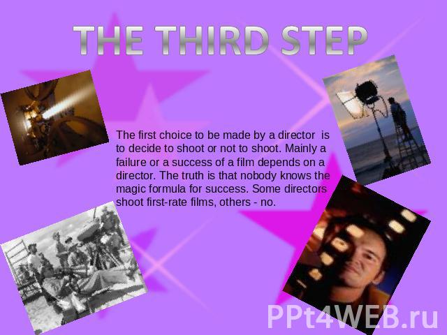 THE THIRD STEP The first choice to be made by a director is to decide to shoot or not to shoot. Mainly a failure or a success of a film depends on a director. The truth is that nobody knows the magic formula for success. Some directors shoot first-r…