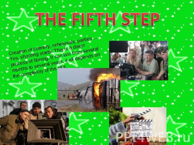 THE FIFTH STEP Creation of scenery, rehearsals, parties ... Yes, shooting starts! This is a direct process of filming. It can last from several months to several years, it all depends on the complexity of the plot.