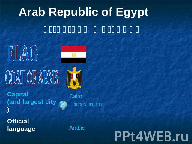 Arab Republic of Egypt جمهورية مصر العربية FLAG COAT OF ARMS Capital(and largest city) Official language 30°2′N, 31°13′E Arabic