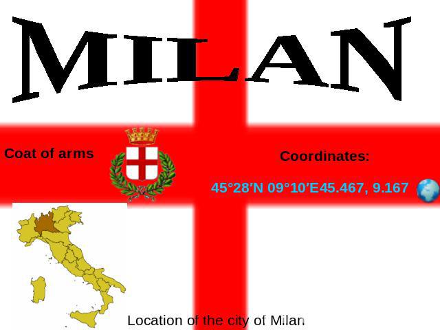 MILAN Coat of arms Coordinates: 45°28′N 09°10′E45.467, 9.167 Location of the city of Milan