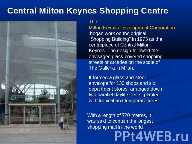 Central Milton Keynes Shopping Centre The Milton Keynes Development Corporation began work on the original 