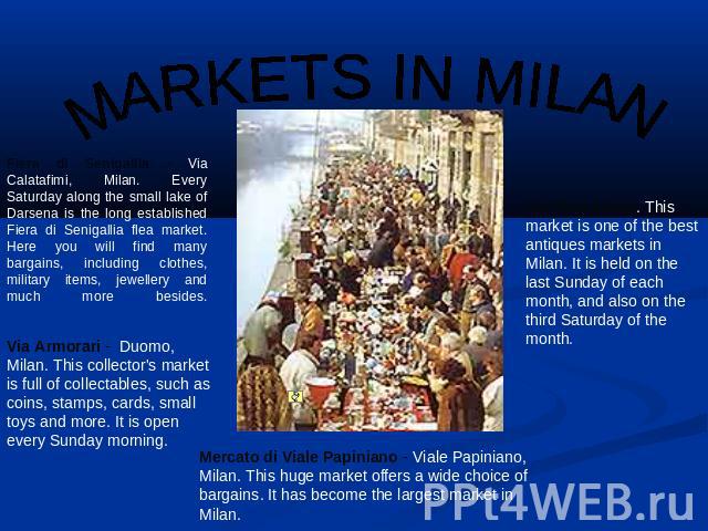 MARKETS IN MILAN Fiera di Senigallia - Via Calatafimi, Milan. Every Saturday along the small lake of Darsena is the long established Fiera di Senigallia flea market. Here you will find many bargains, including clothes, military items, jewellery and …