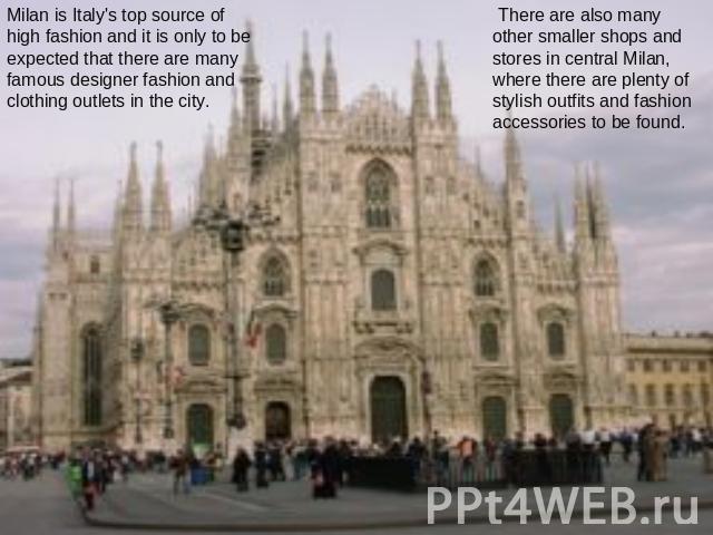 Milan is Italy's top source of high fashion and it is only to be expected that there are many famous designer fashion and clothing outlets in the city. There are also many other smaller shops and stores in central Milan, where there are plenty of st…