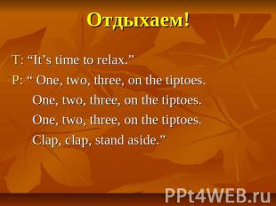 Отдыхаем! T: “It’s time to relax.” P: “ One, two, three, on the tiptoes. One, tw