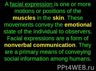 A facial expression is one or more motions or positions of the muscles in the sk