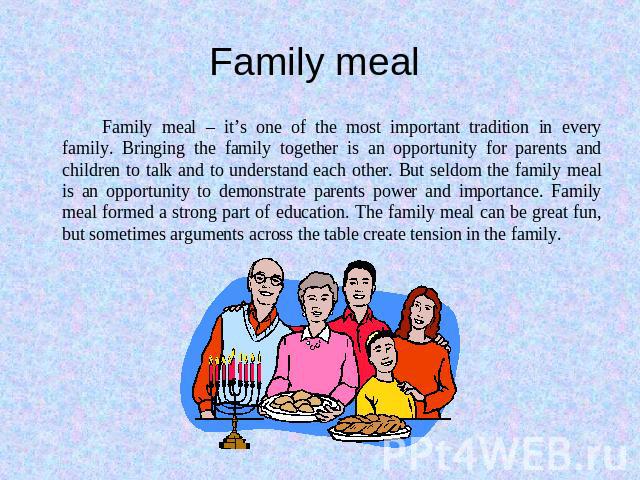 Family meal Family meal – it’s one of the most important tradition in every family. Bringing the family together is an opportunity for parents and children to talk and to understand each other. But seldom the family meal is an opportunity to demonst…