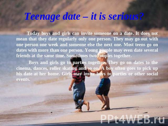 Teenage date – it is serious? Today boys and girls can invite someone on a date. It does not mean that they date regularly only one person. They may go out with one person one week and someone else the next one. Most teens go on dates with more than…