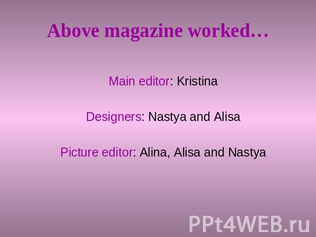 Above magazine worked… Main editor: KristinaDesigners: Nastya and AlisaPicture editor: Alina, Alisa and Nastya