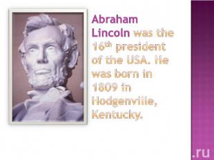 Abraham Lincoln was the 16th president of the USA. He was born in 1809 in Hodgen