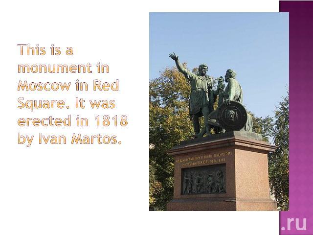 This is a monument in Moscow in Red Square. It was erected in 1818 by Ivan Martos.