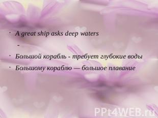 A great ship asks deep waters -Большой корабль - требует глубокие водыБольшому к