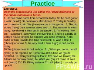 Practice Exercise 2. Open the brackets and use either the Future Indefinite or t