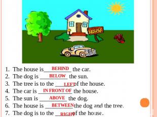 1.  The house is_________ the car. 2.  The dog is _________ the sun. 3.  The tre