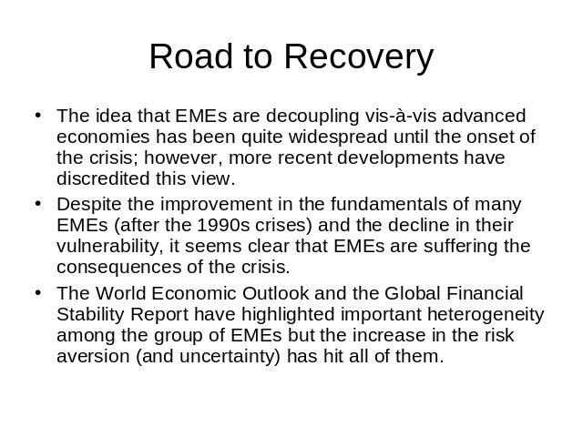 Road to Recovery The idea that EMEs are decoupling vis-à-vis advanced economies has been quite widespread until the onset of the crisis; however, more recent developments have discredited this view. Despite the improvement in the fundamentals of man…