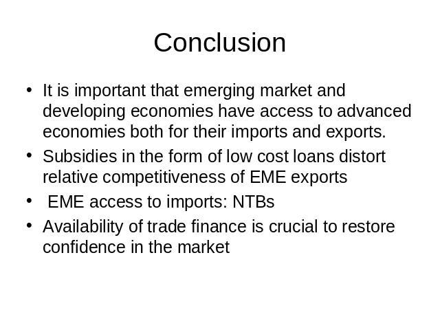 Conclusion It is important that emerging market and developing economies have access to advanced economies both for their imports and exports.Subsidies in the form of low cost loans distort relative competitiveness of EME exports EME access to impor…