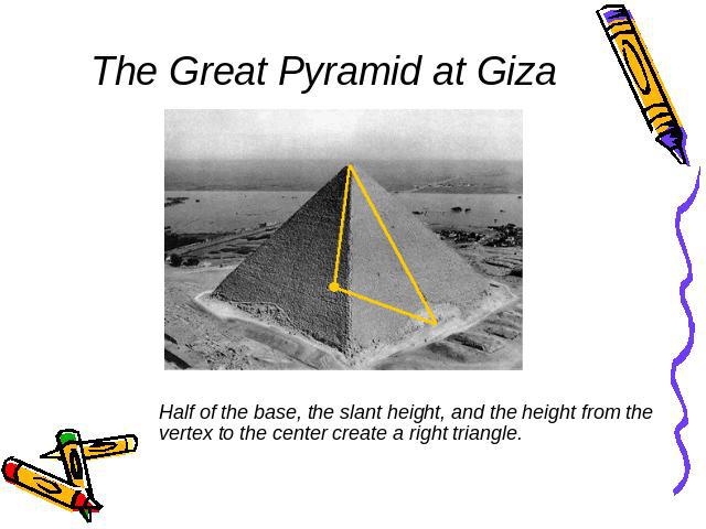 The Great Pyramid at Giza Half of the base, the slant height, and the height from the vertex to the center create a right triangle.