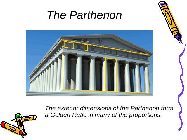 The Parthenon The exterior dimensions of the Parthenon form a Golden Ratio in many of the proportions.